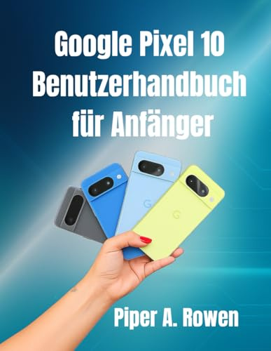 Google Pixel 10-Benutzerhandbuch für Anfänger: Schritt-für-Schritt-Anleitung mit Tipps, Tricks und versteckten Funktionen zur Beherrschung Ihres Pixel 10-Smartphones
