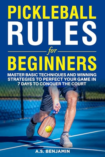 Pickleball Rules For Beginners: Master Basic Techniques and Winning Strategies to Perfect Your Game in 7 Days to Conquer the Court