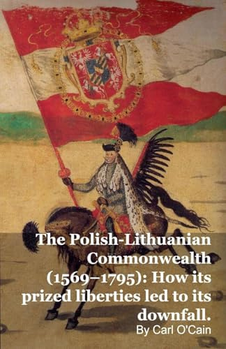 The Polish-Lithuanian Commonwealth (1569-1795): How its prized liberties led to its downfall