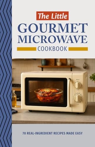 The Little Gourmet Microwave Cookbook: 70 real-ingredient recipes - Quick, Easy, and Healthy Microwave Recipes for Beginners, Busy Parents, and Home ... Appetizers, Lunches, Dinners, and Dessert
