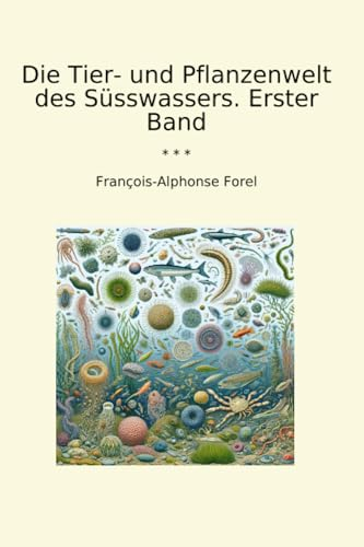 Die Tier- und Pflanzenwelt des Süsswassers. Erster Band (Classic Books)