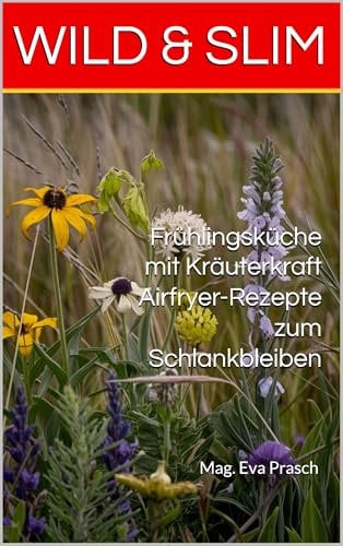WILD & SLIM : Frühlingsküche mit Kräuterkraft Airfryer-Rezepte zum Schlankbleiben (Wildkräuterküche durchs Jahr 1)