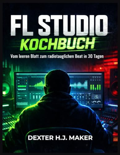 FL Studio Kochbuch: Von der leeren Leinwand zu radiotauglichen Beats in 30 Tagen (Product Mastery)