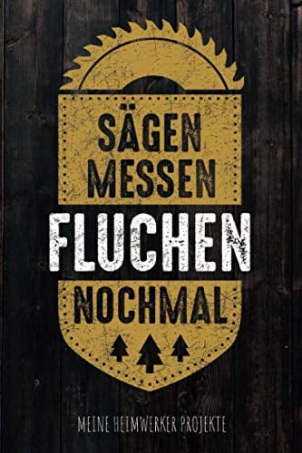 Sägen Messen Fluchen Nochmal - Meine Heimwerker Projekte: Projekt-Buch für 20 Do-It-Yourself Projekte zum Eintragen, Planen und Bauen, tolles Geschenk für Hobby Handwerker, Schreiner & Bastler
