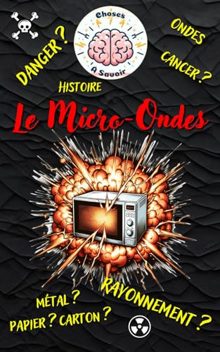 Le Micro-Ondes: Découvrir et Comprendre Tout ce qu'il faut savoir sur le Micro-ondes: Histoire, Fonctionnement, Questions