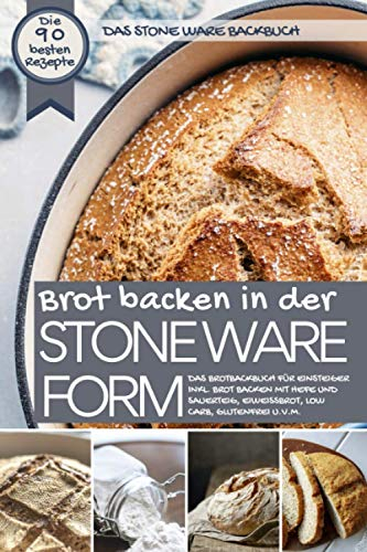 Das STONE WARE Backbuch - Brot backen in der Stone Ware Form: Das Brotbackbuch für Einsteiger inkl. Brot backen mit Hefe und Sauerteig, Eiweißbrot, ... u.v.m. (Backen - die besten Rezepte)