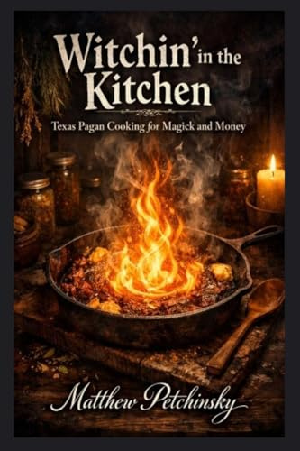 Witchin' in the Kitchen: Texas Pagan Cooking for Magick and Money