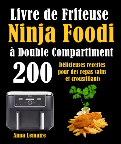 Livre de Friteuse Ninja Foodi à Double Compartiment: 200 Délicieuses recettes pour des repas sains et croustillants
