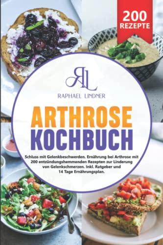 Arthrose Kochbuch: Schluss mit Gelenkbeschwerden. Ernährung bei Arthrose mit 200 entzündungshemmenden Rezepten zur Linderung von Gelenkschmerzen. Inkl. Ratgeber und 14 Tage Ernährungsplan