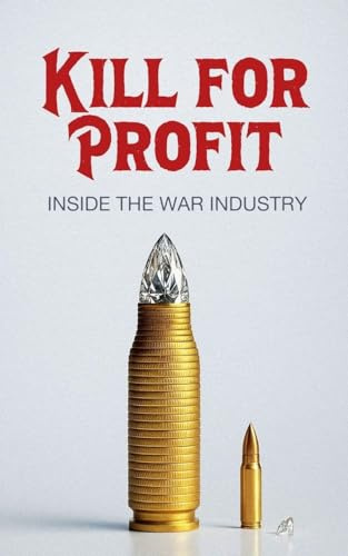 Kill for Profit: Inside the War Industry