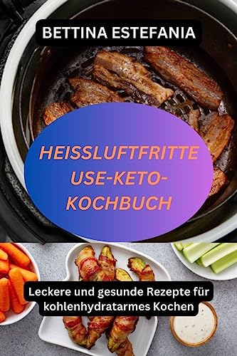 HEIßLUFTFRITTEUSE-KETO-KOCHBUCH : Leckere und gesunde Rezepte für kohlenhydratarmes Kochen