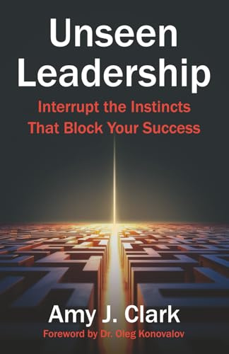 Unseen Leadership: Interrupt the Instincts That Block Your Success