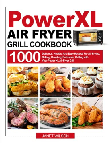 Power XL Air Fryer Grill Cookbook: 1000 Delicious, Healthy And Easy Recipes For Air Frying, Baking, Roasting, Rotisserie, Grilling with Your Power XL Air Fryer Grill