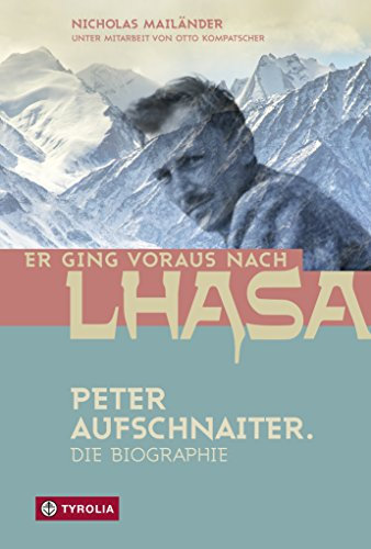 Er ging voraus nach Lhasa: Peter Aufschnaiter. Die Biographie