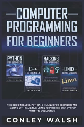 Computer Programming for Beginners: This Book includes - Python, C ++, Linux for Beginners and Hacking With Kali Linux. Learn to Program Step by Step with this Collection