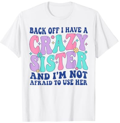Back Off I Have a Crazy Sister and I'm not Afraid to use HER T-Shirt
