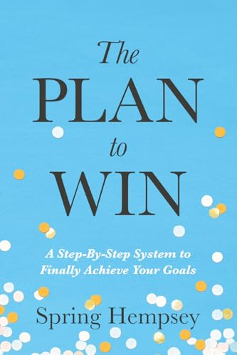 The PLAN to WIN: A Step-By-Step System to Finally Achieve Your Goals
