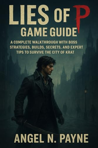 LIES OF P GAME GUIDE: A Complete Walkthrough with Boss Strategies, Builds, Secrets, and Expert Tips to Survive the City of Krat