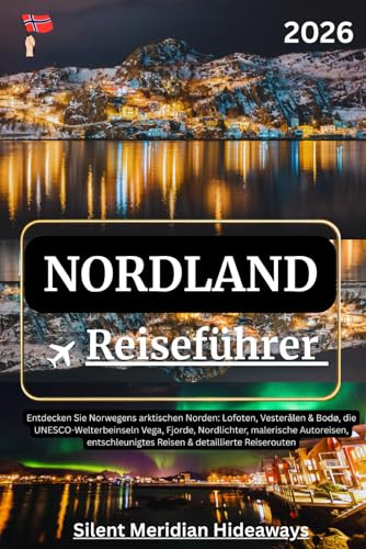 Nordland Reiseführer 2026: Entdecken Sie Norwegens arktischen Norden: Lofoten, Vesterålen & Bodø, die UNESCO-Welterbeinseln Vega, Fjorde, Nordlichter, ... Reisen & detaillierte Reiserouten