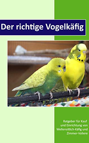 Der richtige Vogelkäfig: Ratgeber für Kauf und Einrichtung von Wellensittich-Käfig und Zimmer-Voliere