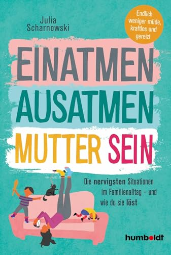 Einatmen. Ausatmen. Mutter sein.: Die nervigsten Situationen im Familienalltag - und wie du sie löst. Endlicher weniger müde, kraftlos und gereizt