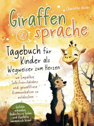 Giraffensprache - Tagebuch für Kinder als Wegweiser zum Herzen um Empathie, Selbstverständnis und gewaltfreie Kommunikation zu entdecken: Gefühle ... teilen und Konflikte harmonisch lösen!