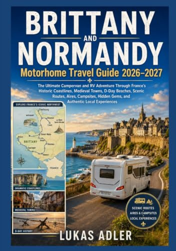 Brittany and Normandy Motorhome Travel Guide 2026–2027: The Ultimate Campervan and RV Adventure Through France's Historic Coastlines, Medieval Towns, ... Hidden Gems, and Authentic Local Experiences