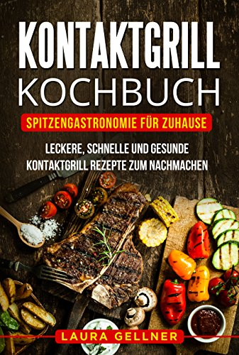 Kontaktgrill Kochbuch: Spitzengastronomie für Zuhause. Leckere, schnelle und gesunde Kontaktgrill Rezepte zum Nachmachen.