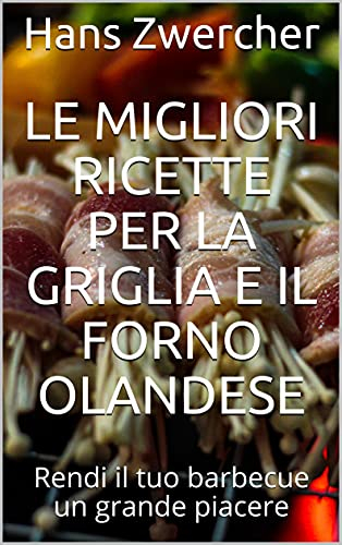 Le migliori ricette per la griglia e il forno olandese: Rendi il tuo barbecue un grande piacere