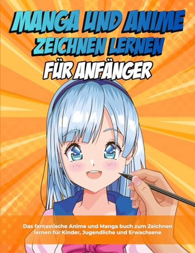 Manga und Anime zeichnen lernen für Anfänger: Das fantastische Anime und Manga buch zum Zeichnen lernen für Kinder, Jugendliche und Erwachsen | Schritt-für-Schritt Anleitungen