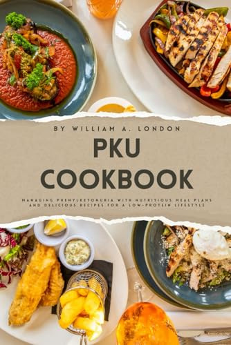 PKU Cookbook: Managing Phenylketonuria with Nutritious Meal Plans and Delicious Recipes for a Low-Protein Lifestyle