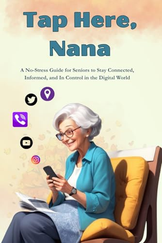 Tap Here, Nana!: A No-Stress Guide for Seniors to Master Phones, Apps, and the Internet One Tap at a Time
