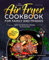 The Complete Air Fryer Cookbook for Family and Friends: Quick and Delicious Recipes for Every Day incl. Side Dishes, Desserts and More