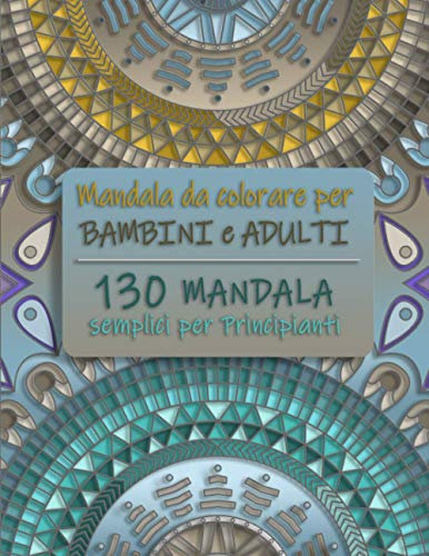 Mandala da Colorare per Bambini e Adulti. 130 Mandala semplici per principianti (Album da colorare per Adulti)