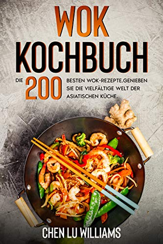 Wok Kochbuch: Die 200 besten Wok-Rezepte. Genießen Sie die vielfältige Welt der asiatischen Küche.