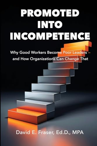 Promoted into Incompetence: Why Good Workers Become Poor Leaders-and How Organizations Can Change That (Fraser Leadership)