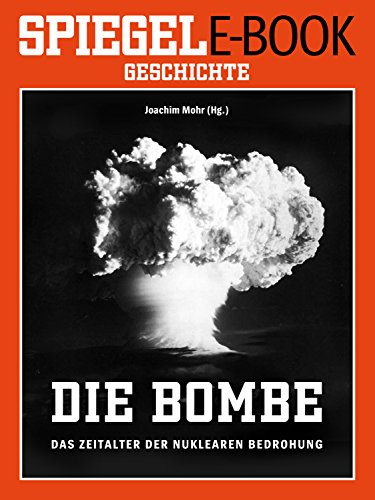 Die Bombe - Das Zeitalter der nuklearen Bedrohung: Ein SPIEGEL E-Book Geschichte