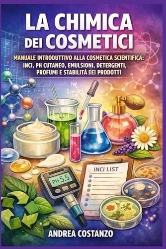 La Chimica dei Cosmetici: Manuale introduttivo alla cosmetica scientifica: INCI, pH cutaneo, emulsioni, detergenti, profumi e stabilità dei prodotti: 6