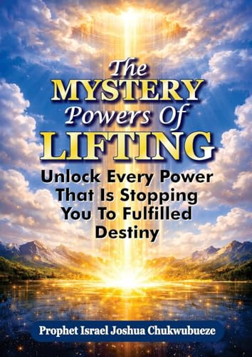 The Mystery Powers of Lifting: Unlock Every Powers That Is Stopping You To Fulfilled Destiny