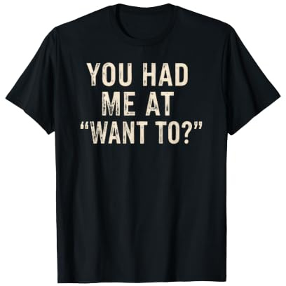 Citation Amusante You Had Me At Want to T-Shirt