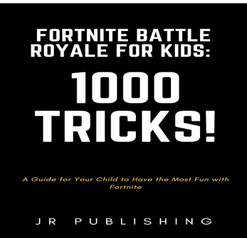 Fortnite Battle Royale for Kids: 1000 Tricks!: A Guide for Your Child to Have the Most Fun with Fortnite