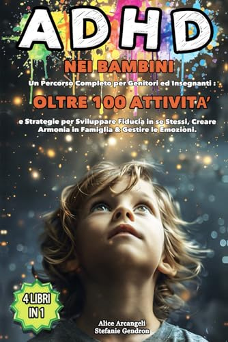 ADHD nei Bambini: 4 LIBRI IN 1 - Percorso Completo per Genitori ed Insegnanti: +100 Attività e Strategie per Sviluppare Fiducia in sé Stessi, Creare Armonia in Famiglia e Gestire le Emozioni