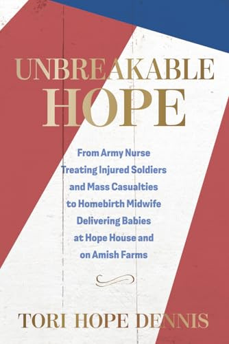 Unbreakable Hope: From Army Nurse Treating Injured Soldiers and Mass Casualties to Homebirth Midwife Delivering Babies at Hope House and on Amish Farms