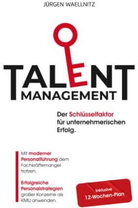 Talentmanagement – Schlüsselfaktor für unternehmerischen Erfolg: Mit moderner Personalführung dem Fachkräftemangel trotzen. Erfolgreiche Personalstrategien großer Konzerne als KMU anwenden.