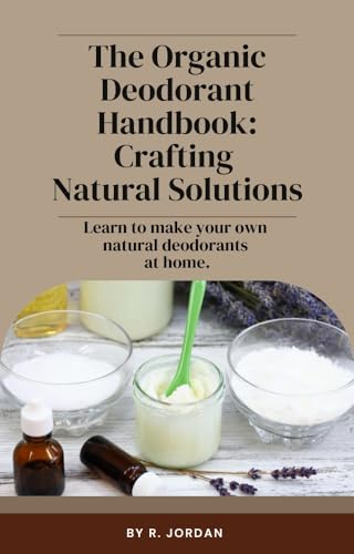 The Organic Deodorant Handbook: Crafting Natural Solutions (English Edition)