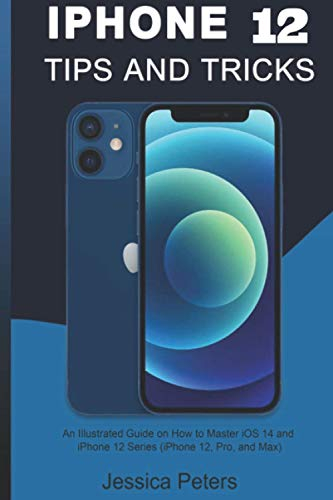 iPhone 12 Tips and Tricks: An illustrated Guide on How to Master iOS 14 and iPhone 12 Series (iPhone 12, Pro and Max)