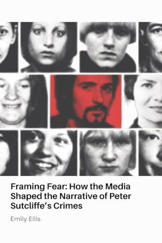 Framing Fear: How the Media Shaped the Narrative of Peter Sutcliffe’s Crimes
