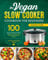 The Vegan Slow Cooker Cookbook for Beginners: 100 Easy And Delicious Plant Based Recipes for Busy People and Healthy Eating. Including Christmas Dishes