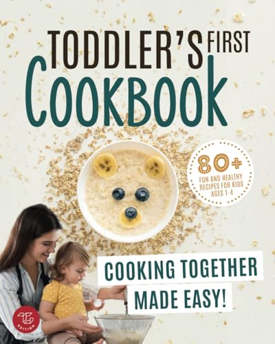 Toddler's First Cookbook: Cooking Together Made Easy! 80+ Fun and Healthy Recipes for Kids Ages 1-4