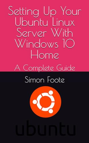 Setting Up Your Ubuntu Linux Server With Windows 10 Home: A Complete Guide (computer books)
